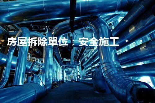 房屋拆除單位：安全施工，責任至上